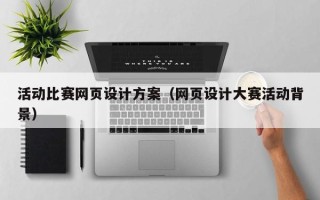 无棣活动比赛网页设计方案（网页设计大赛活动背景）
